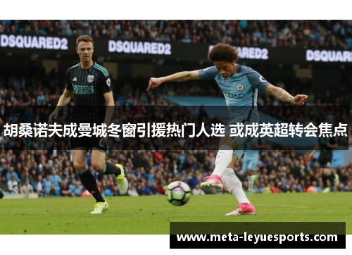 胡桑诺夫成曼城冬窗引援热门人选 或成英超转会焦点