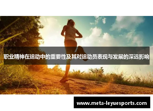 职业精神在运动中的重要性及其对运动员表现与发展的深远影响 职业精神在运动中的重要性及其对运动员表现与发展的深远影响