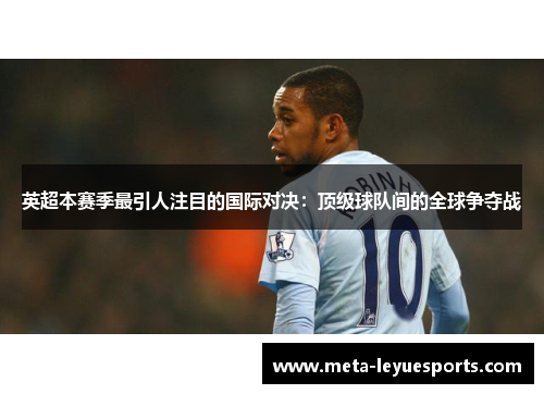 英超本赛季最引人注目的国际对决：顶级球队间的全球争夺战