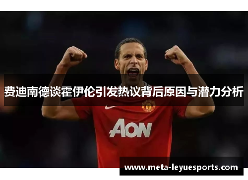 费迪南德谈霍伊伦引发热议背后原因与潜力分析 费迪南德谈霍伊伦引发热议背后原因与潜力分析