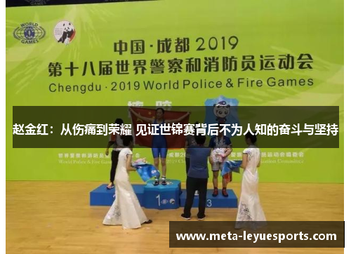 赵金红:从伤痛到荣耀 见证世锦赛背后不为人知的奋斗与坚持 赵金红:从伤痛到荣耀 见证世锦赛背后不为人知的奋斗与坚持
