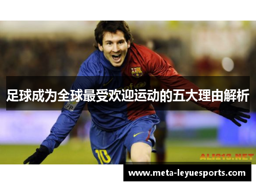 足球成为全球最受欢迎运动的五大理由解析 足球成为全球最受欢迎运动的五大理由解析