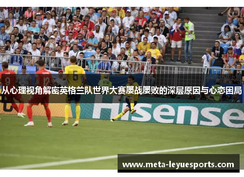 从心理视角解密英格兰队世界大赛屡战屡败的深层原因与心态困局