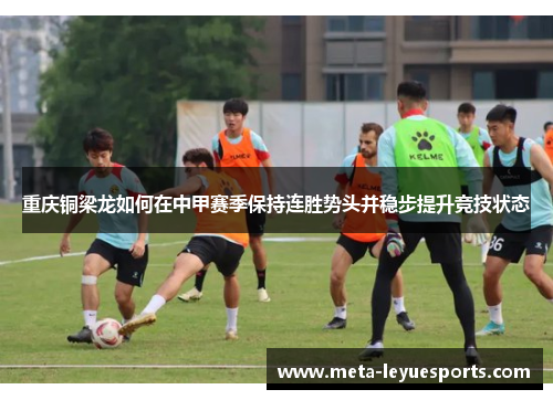 重庆铜梁龙如何在中甲赛季保持连胜势头并稳步提升竞技状态