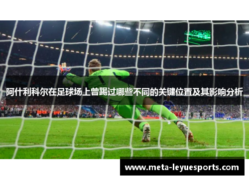 阿什利科尔在足球场上曾踢过哪些不同的关键位置及其影响分析 阿什利科尔在足球场上曾踢过哪些不同的关键位置及其影响分析