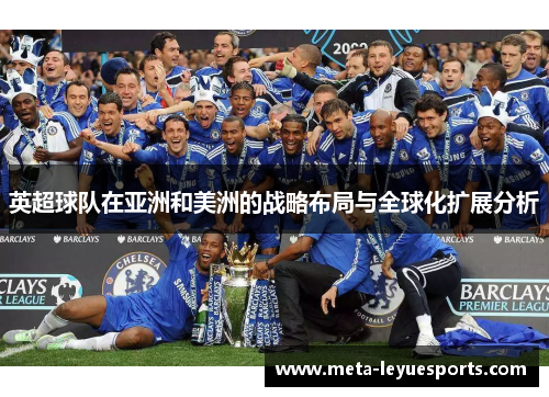 英超球队在亚洲和美洲的战略布局与全球化扩展分析
