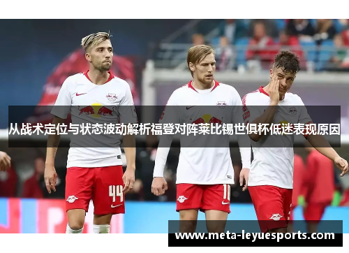 从战术定位与状态波动解析福登对阵莱比锡世俱杯低迷表现原因