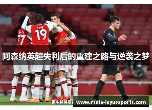 阿森纳英超失利后的重建之路与逆袭之梦 阿森纳英超失利后的重建之路与逆袭之梦