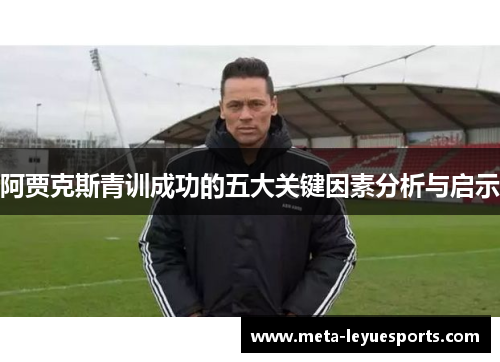 阿贾克斯青训成功的五大关键因素分析与启示 阿贾克斯青训成功的五大关键因素分析与启示
