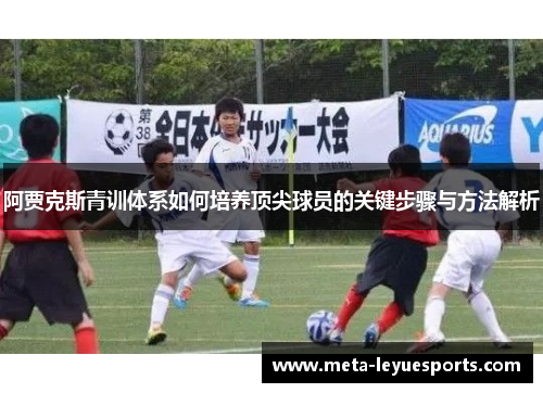 阿贾克斯青训体系如何培养顶尖球员的关键步骤与方法解析 阿贾克斯青训体系如何培养顶尖球员的关键步骤与方法解析