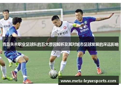 青岛失去职业足球队的五大原因解析及其对城市足球发展的深远影响 青岛失去职业足球队的五大原因解析及其对城市足球发展的深远影响