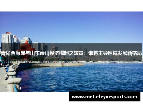 青岛西海岸与山东泰山经济崛起之较量：谁将主导区域发展新格局