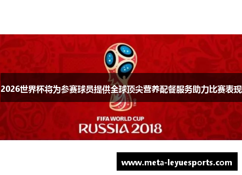 2026世界杯将为参赛球员提供全球顶尖营养配餐服务助力比赛表现