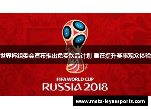 世界杯组委会宣布推出免费饮品计划 旨在提升赛事观众体验 世界杯组委会宣布推出免费饮品计划 旨在提升赛事观众体验