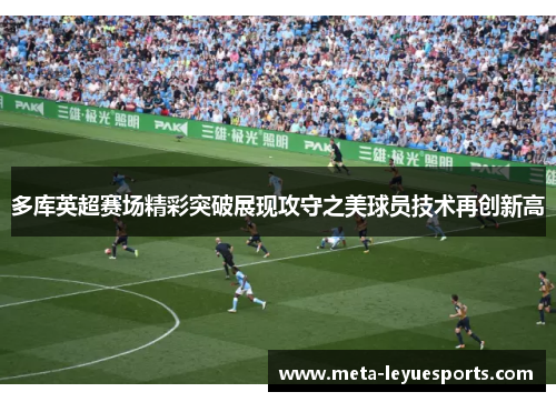 多库英超赛场精彩突破展现攻守之美球员技术再创新高