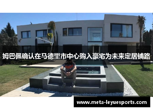 姆巴佩确认在马德里市中心购入豪宅为未来定居铺路 姆巴佩确认在马德里市中心购入豪宅为未来定居铺路