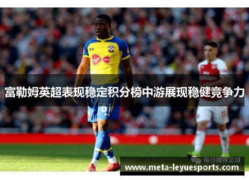 富勒姆英超表现稳定积分榜中游展现稳健竞争力 富勒姆英超表现稳定积分榜中游展现稳健竞争力