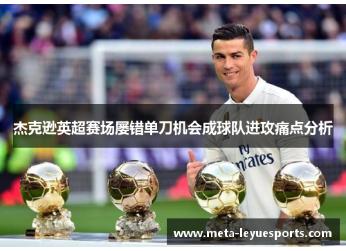杰克逊英超赛场屡错单刀机会成球队进攻痛点分析