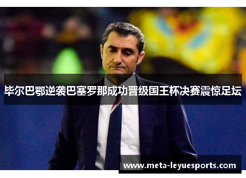 毕尔巴鄂逆袭巴塞罗那成功晋级国王杯决赛震惊足坛