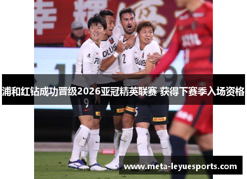 浦和红钻成功晋级2026亚冠精英联赛 获得下赛季入场资格