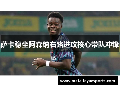 萨卡稳坐阿森纳右路进攻核心带队冲锋 萨卡稳坐阿森纳右路进攻核心带队冲锋