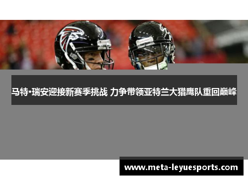 马特·瑞安迎接新赛季挑战 力争带领亚特兰大猎鹰队重回巅峰 马特·瑞安迎接新赛季挑战 力争带领亚特兰大猎鹰队重回巅峰