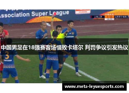 中国男足在18强赛客场惜败卡塔尔 判罚争议引发热议 中国男足在18强赛客场惜败卡塔尔 判罚争议引发热议