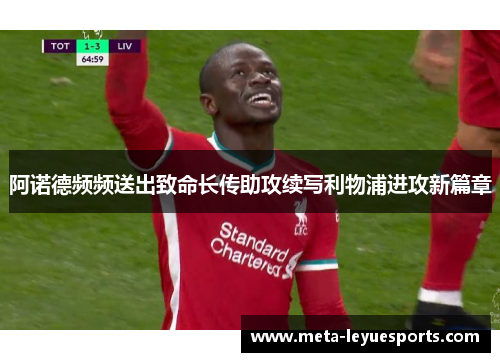 阿诺德频频送出致命长传助攻续写利物浦进攻新篇章 阿诺德频频送出致命长传助攻续写利物浦进攻新篇章